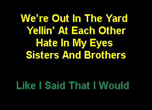 WeWe Out In The Yard
Yellin' At Each Other
Hate In My Eyes
Sisters And Brothers

Like I Said That I Would