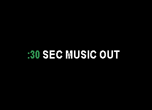 I30 SEC MUSIC OUT