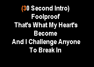(30 Second Intro)
Foolproof
That's What My Heart's

Become
And I Challenge Anyone
To Break In