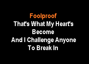 Foolproof
That's What My Heart's

Become
And I Challenge Anyone
To Break In