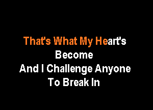 That's What My Heart's

Become
And I Challenge Anyone
To Break In