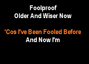 Foolproof
Older And Wiser Now

'Cos I've Been Fooled Before
And Now I'm