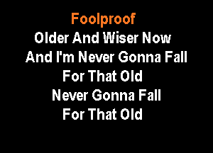 Foolproof
Older And Wiser Now
And I'm Never Gonna Fall
For That Old

Never Gonna Fall
For That Old