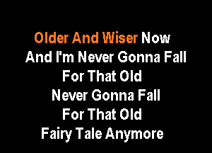 Older And Wiser Now
And I'm Never Gonna Fall
For That Old

Never Gonna Fall
For That Old
Fairy Tale Anymore