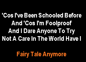 'Cos I've Been Schooled Before
And 'Cos I'm Foolproof
And I Dare Anyone To le
Not A Care In The World Have I

Faily Tale Anymore