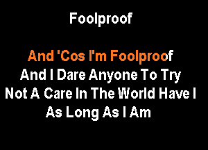 Foolproof

And 'Cos I'm Foolproof

And I Dare Anyone To Try
Not A Care In The World Have I
As Long As I Am