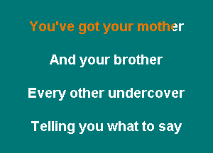 You've got your mother

And your brother

Every other undercover

Telling you what to say