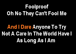 Foolproof
Oh No They Can't Fool Me

And I Dare Anyone To Try
Not A Care In The World Have I
As Long As I Am
