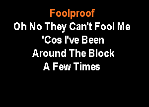 Foolproof
Oh No They Can't Fool Me
'Cos I've Been
Around The Block

A Few Times
