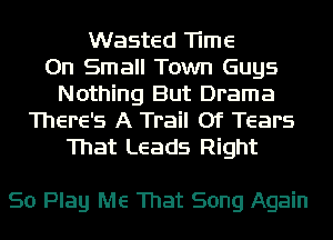 Wasted Time
On Small Town Guys
Nothing But Drama
There's A Trail Of Tears
That Leads Right

So Play Me That Song Again