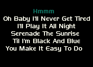 Hmmm
Oh Baby I'll Never Get Tired
I'll Play It All Night
Serenade The Sunrise
Til I'm Black And Blue
You Make It Easy To Do