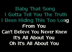 Baby That Song
I Gotta Tell You The Truth
I Been Hiding This Too Long
From You
Cant Believe You Never Knew
It's All About You
on It's All About You