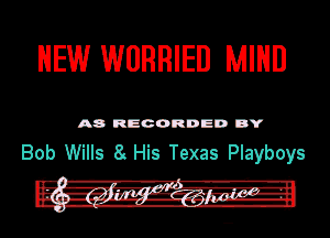 NEW WUHHIED MIND

A8 RECORDED DY

Bob Wills 8 His Texas Playboys