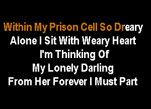 Within My Prison Cell So Drealy
Alone I Sit With Wealy Heart
I'm Thinking Of
My Lonely Darling
From Her Forever I Must Part