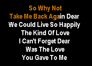 So Why Not
Take Me Back Again Dear
We Could Live So Happily
The Kind Of Love

I Can't Forget Dear
Was The Love
You Gave To Me