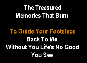The Treasured
Memories That Burn

To Guide Your Footsteps
Back To Me
Without You Life's No Good
You See
