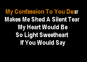 My Confession To You Dear
Makes Me Shed A Silent Tear
My Heart Would Be

30 Light Sweetheart
If You Would Say