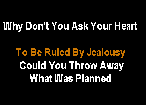 Why Don't You Ask Your Heart

To Be Ruled By Jealousy
Could You Throw Away
What Was Planned
