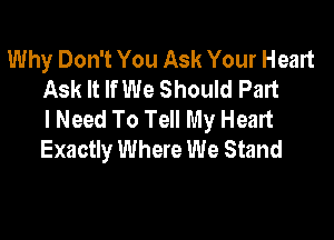 Why Don't You Ask Your Heart
Ask It If We Should Part
I Need To Tell My Heart

Exactly Where We Stand
