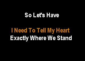 So Let's Have

I Need To Tell My Heart

Exactly Where We Stand