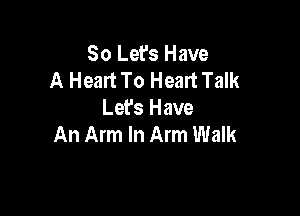 So Let's Have
A Heart To Heart Talk

Let's Have
An Arm In Arm Walk