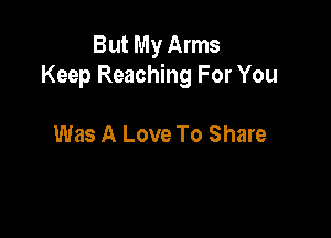 But My Arms
Keep Reaching For You

Was A Love To Share