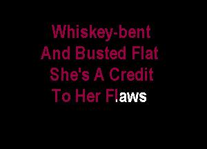 Whiskey-bent
And Busted Flat
She's A Credit

To Her Flaws