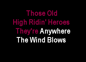Those Old
High Ridin' Heroes

They're Anywhere
The Wind Blows