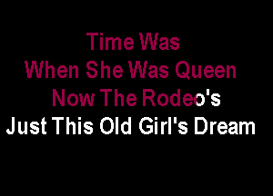 Time Was
When She Was Queen
Now The Rodeo's

Just This Old Girl's Dream