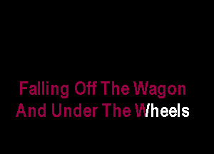 Falling Off The Wagon
And Under The Wheels