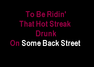 To Be Ridin'
That Hot Streak
Drunk

On Some Back Street