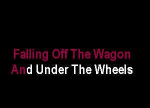 Falling Off The Wagon

And Under The Wheels