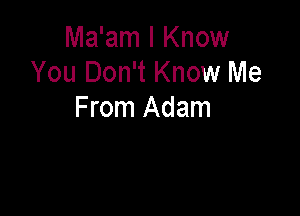 Ma'am I Know
You Don't Know Me

From Adam