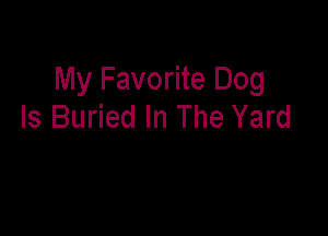 My Favorite Dog
ls Buried In The Yard