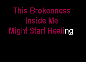 This Brokenness
Inside Me
Might Start Healing