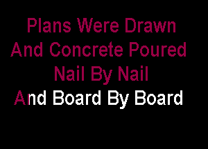Plans Were Drawn
And Concrete Poured
Nail By Nail

And Board By Board