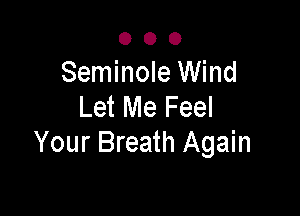 000

Seminole Wind
Let Me Feel

Your Breath Again