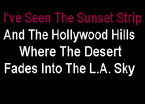 I've Seen The Sunset Strip
And The Hollywood Hills
Where The Desert

Fades Into The LA. Sky