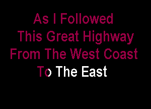 As I Followed
This Great Highway
From The West Coast

To The East