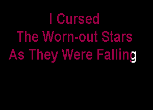 I Cursed
The Worn-out Stars

As They Were Falling