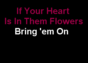 If Your Heart
Is In Them Flowers

Bring 'em On