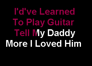 l'd've Learned
To Play Guitar
Tell My Daddy

More I Loved Him