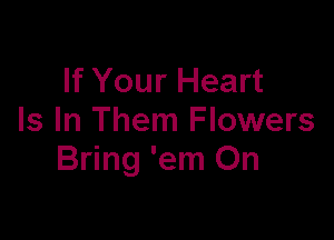 If Your Heart

Is In Them Flowers
Bring 'em On
