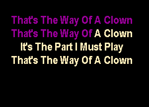 That's The Way Of A Clown
That's The Way Of A Clown
lfs The Part I Must Play

That's The Way Of A Clown