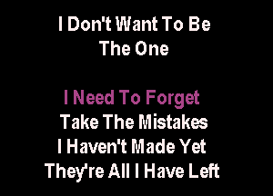 I Don't Want To Be
The One

I Need To Forget

Take The Mistakes
I Haven't Made Yet
They're All I Have Left