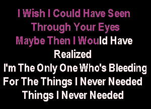 I Wish I Could Have Seen
Through Your Eyes
Maybe Then I Would Have
Realized
I'm The Only One Who's Bleeding
For The Things I Never Needed
Things I Never Needed