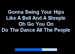 Gonna Swing Your Hips
Like A Bell And A Steeple
0h Go You On
Do The Dance All The People