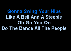 Gonna Swing Your Hips
Like A Bell And A Steeple
Oh Go You On

Do The Dance All The People