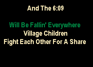 And The 6109

Will Be Fallin' Everywhere
Village Children

Fight Each Other For A Share