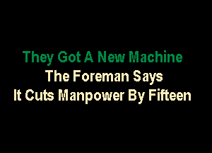 They Got A New Machine

The Foreman Says
It Cuts Manpower By Fifteen